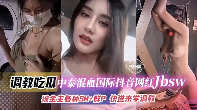 抖音中泰混血巨乳網紅 jbsw 被金主各種SM調教成性奴母狗 群P後入輪番狠狠抽插狂操視頻慘遭洩密流出 - 